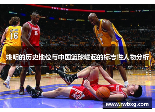 姚明的历史地位与中国篮球崛起的标志性人物分析