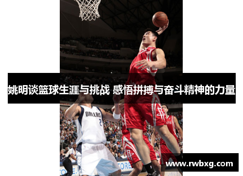 姚明谈篮球生涯与挑战 感悟拼搏与奋斗精神的力量
