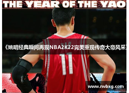 《姚明经典瞬间再现NBA2K22完美重现传奇大帝风采》