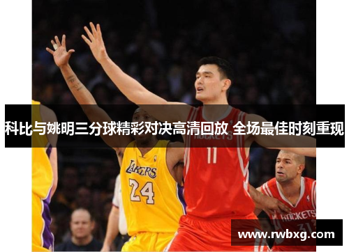 科比与姚明三分球精彩对决高清回放 全场最佳时刻重现