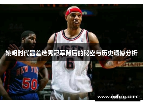 姚明时代最差选秀冠军背后的秘密与历史遗憾分析