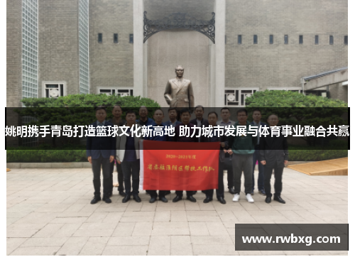 姚明携手青岛打造篮球文化新高地 助力城市发展与体育事业融合共赢