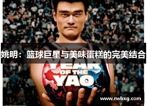 姚明：篮球巨星与美味蛋糕的完美结合