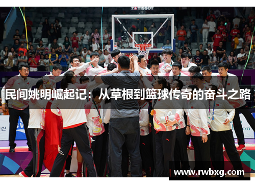 民间姚明崛起记：从草根到篮球传奇的奋斗之路