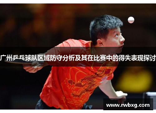 广州乒乓球队区域防守分析及其在比赛中的得失表现探讨