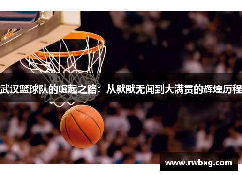 武汉篮球队的崛起之路：从默默无闻到大满贯的辉煌历程