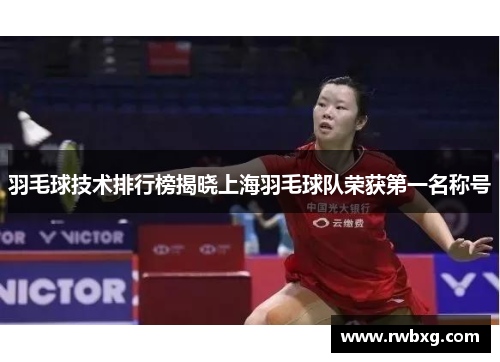 羽毛球技术排行榜揭晓上海羽毛球队荣获第一名称号