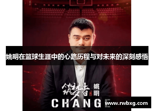姚明在篮球生涯中的心路历程与对未来的深刻感悟