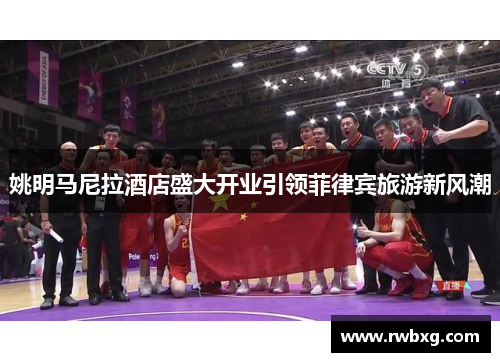 姚明马尼拉酒店盛大开业引领菲律宾旅游新风潮