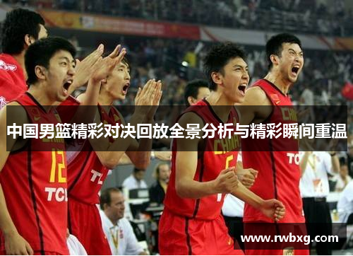 中国男篮精彩对决回放全景分析与精彩瞬间重温