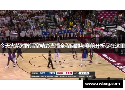 今天火箭对阵活塞精彩直播全程回顾与赛前分析尽在这里