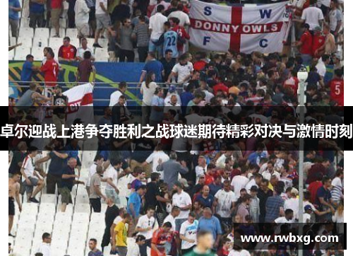 卓尔迎战上港争夺胜利之战球迷期待精彩对决与激情时刻