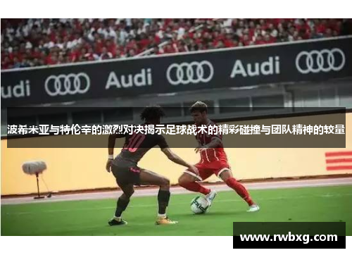 波希米亚与特伦辛的激烈对决揭示足球战术的精彩碰撞与团队精神的较量