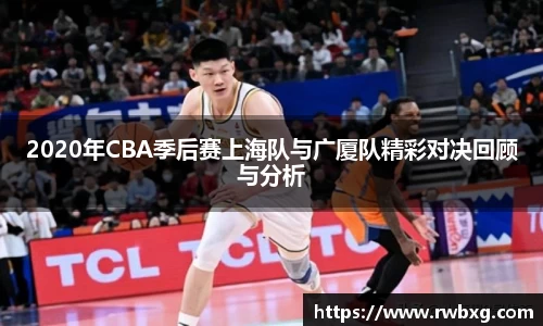 2020年CBA季后赛上海队与广厦队精彩对决回顾与分析