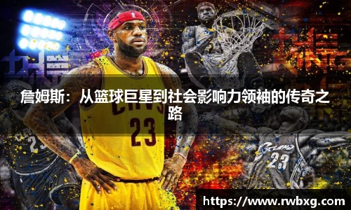 詹姆斯：从篮球巨星到社会影响力领袖的传奇之路