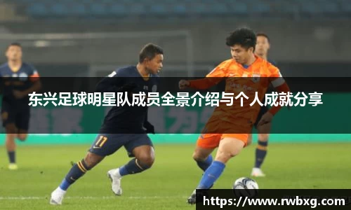 东兴足球明星队成员全景介绍与个人成就分享