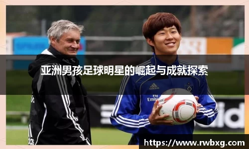 亚洲男孩足球明星的崛起与成就探索