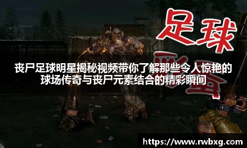 丧尸足球明星揭秘视频带你了解那些令人惊艳的球场传奇与丧尸元素结合的精彩瞬间